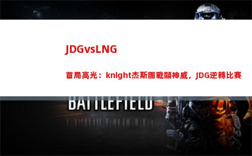 JDGvsLNG首局高光：knight杰斯團戰顯神威，JDG逆轉比賽