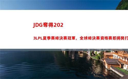 JDG奪得2023LPL夏季賽總決賽冠軍，全球總決賽資格賽即將開打！