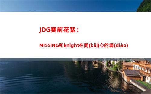 JDG賽前花絮：MISSING和knight在開(kāi)心的調(diào)試設(shè)備