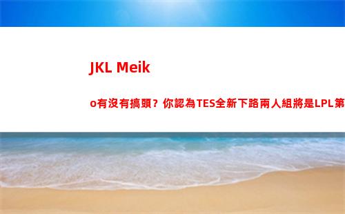 JKL+Meiko有沒有搞頭？你認為TES全新下路兩人組將是LPL第幾檔插圖