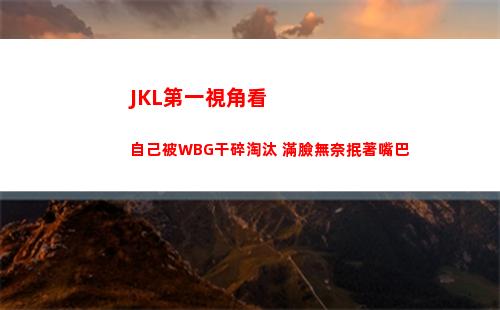JKL第一視角看自己被WBG干碎淘汰 滿臉無奈抿著嘴巴