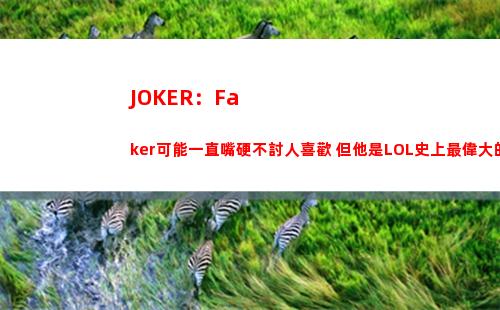 JOKER：Faker可能一直嘴硬不討人喜歡 但他是LOL史上最偉大的選手