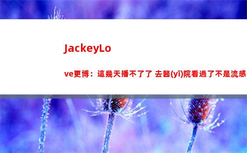 JackeyLove更博：這幾天播不了了 去醫(yī)院看過了不是流感插圖