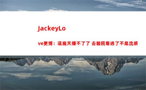 JackeyLove更博：這幾天播不了了 去醫院看過了不是流感插圖