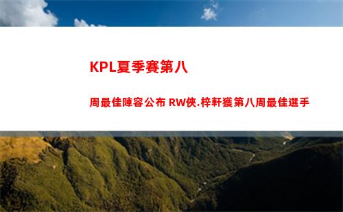 KPL夏季賽第八周最佳陣容公布 RW俠.梓軒獲第八周最佳選手
