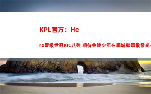 KPL官方：Hero晉級世冠KIC八強 期待金陵少年在鵬城繼續散發光芒
