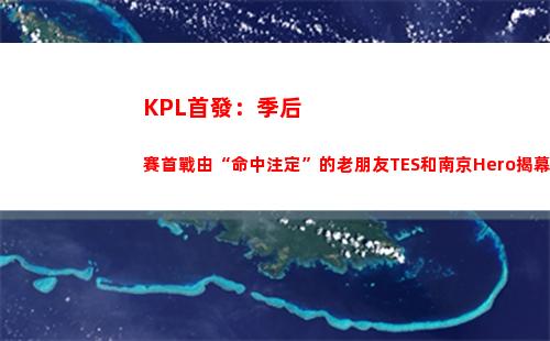 KPL首發：季后賽首戰由“命中注定”的老朋友TES和南京Hero揭幕