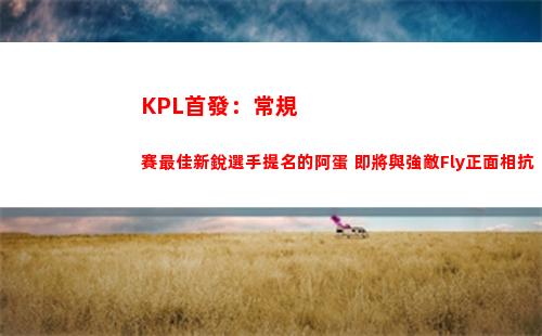 KPL首發：常規賽最佳新銳選手提名的阿蛋 即將與強敵Fly正面相抗