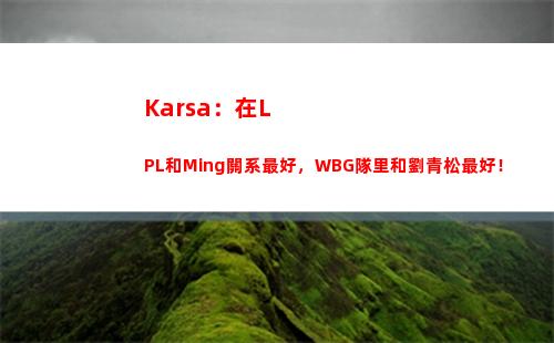 Karsa：在LPL和Ming關系最好，WBG隊里和劉青松最好！