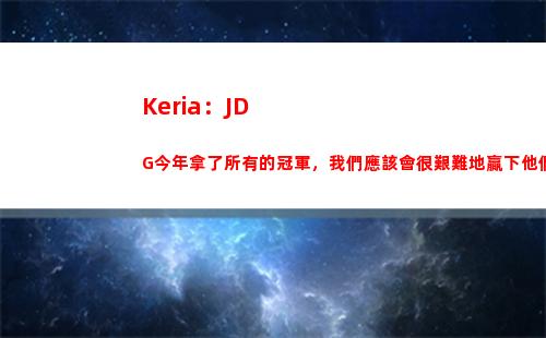 Keria：JDG今年拿了所有的冠軍，我們應該會很艱難地贏下他們