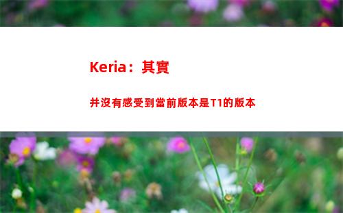 Keria：其實并沒有感受到當前版本是T1的版本