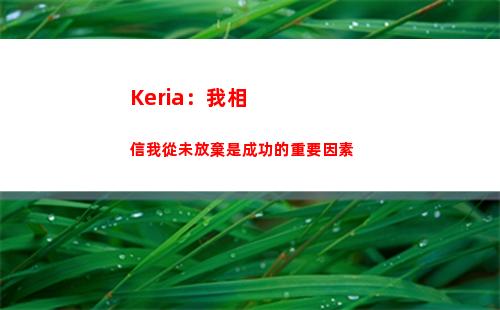 Keria：我相信我從未放棄是成功的重要因素