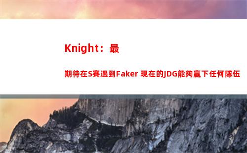 Knight：最期待在S賽遇到Faker 現在的JDG能夠贏下任何隊伍