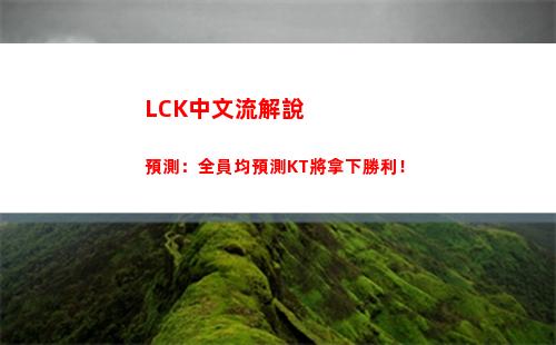 LCK中文流解說預測：全員均預測KT將拿下勝利！