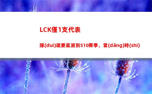LCK僅1支代表隊(duì)還要追溯到S10賽季，當(dāng)時(shí)DWG先斬G2在斬SN奪冠