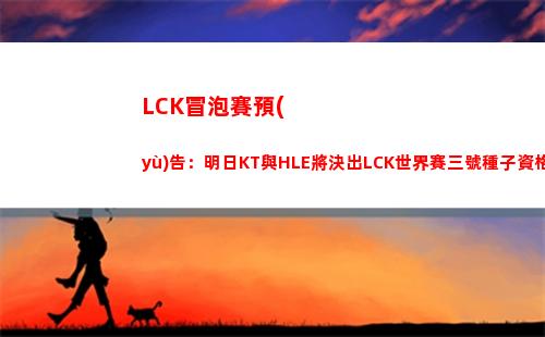 LCK冒泡賽預(yù)告：明日KT與HLE將決出LCK世界賽三號種子資格