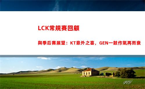 LCK常規賽回顧與季后賽展望：KT意外之喜，GEN一鼓作氣再而衰