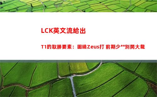 LCK英文流給出T1的取勝要素：圍繞Zeus打 前期少死別開大龍