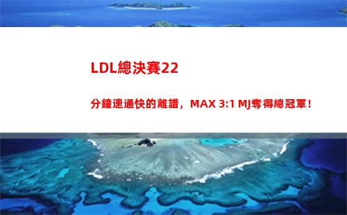 LDL總決賽22分鐘速通快的離譜，MAX 3:1 MJ奪得總冠軍！