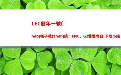 LEC歷年一號(hào)種子戰(zhàn)績：FNC、G2雙雙奪亞 下限小組出局