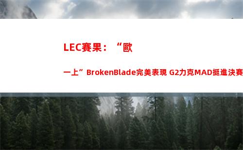 LEC賽果：“歐一上”BrokenBlade完美表現 G2力克MAD挺進決賽