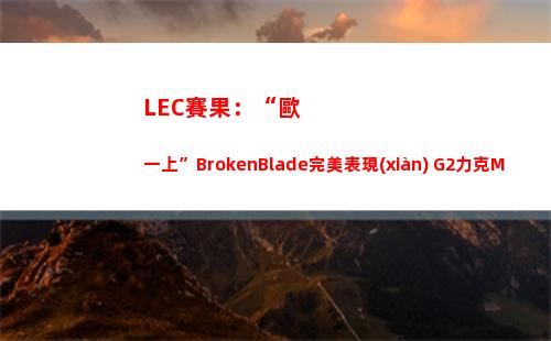 LEC賽果：“歐一上”BrokenBlade完美表現(xiàn) G2力克MAD挺進(jìn)決賽