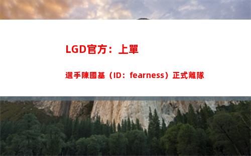 LGD官方：上單選手陳國基（ID：fearness）正式離隊