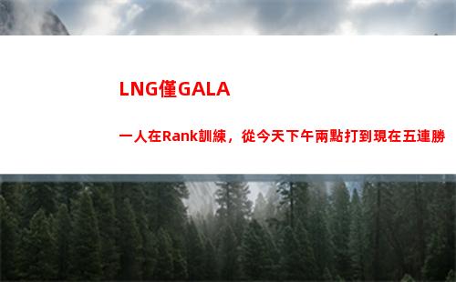 LNG僅GALA一人在Rank訓練，從今天下午兩點打到現在五連勝
