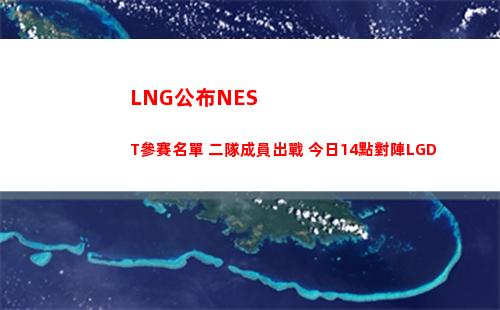 LNG公布NEST參賽名單 二隊成員出戰 今日14點對陣LGD