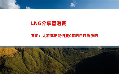 LNG分享冒泡賽直拍：大家都把我們雙C養的白白胖胖的