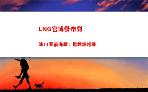 LNG官博發布對陣T1賽前海報：掀翻燒烤攤