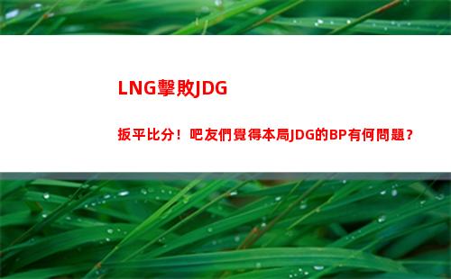LNG擊敗JDG扳平比分！吧友們覺得本局JDG的BP有何問題？