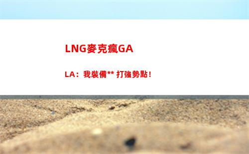 LNG麥克瘋GALA：我裝備無敵 打強勢點！