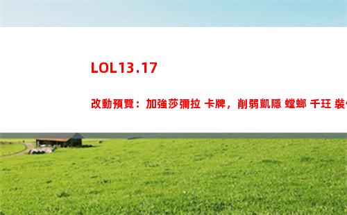 LOL13.17改動預覽：加強莎彌拉 卡牌，削弱凱隱 螳螂 千玨 裝備電刀