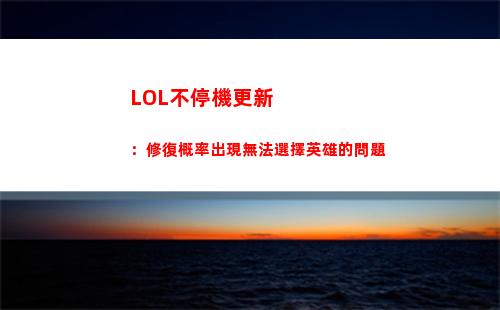 LOL不停機更新：修復概率出現無法選擇英雄的問題