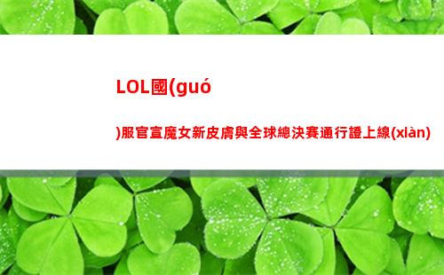 LOL國(guó)服官宣魔女新皮膚與全球總決賽通行證上線(xiàn)