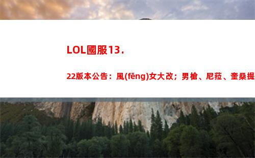 LOL國服13.22版本公告：風(fēng)女大改；男槍、尼菈、奎桑提削弱