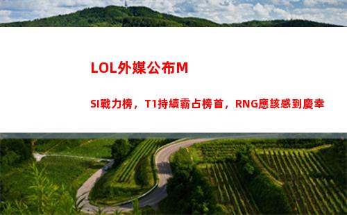 LOL外媒公布MSI戰力榜，T1持續霸占榜首，RNG應該感到慶幸(lol封號公布)