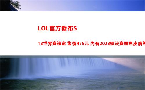 LOL官方發布S13世界賽禮盒 售價475元 內有2023總決賽鱷魚皮膚等