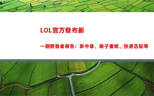 LOL官方發布新一期開發者報告：新中單、蝎子重做、快速匹配等