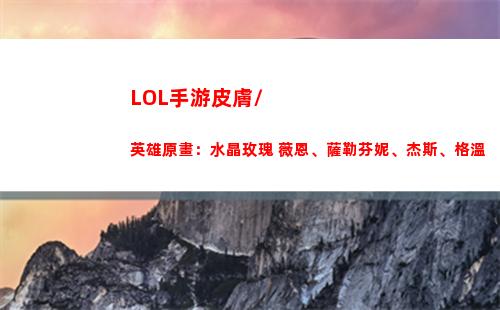 LOL手游皮膚/英雄原畫：水晶玫瑰 薇恩、薩勒芬妮、杰斯、格溫