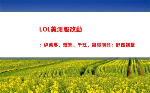 LOL美測服改動：伊芙琳、螳螂、千玨、凱隱削弱；野區調整