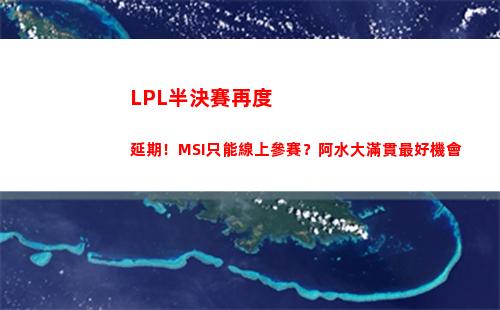 LPL半決賽再度延期！MSI只能線上參賽？阿水大滿貫最好機會(lpl半決賽幾局幾勝)