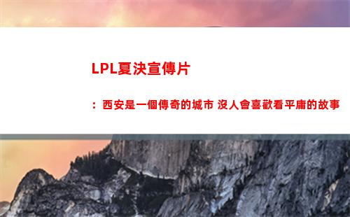 LPL夏決宣傳片：西安是一個傳奇的城市 沒人會喜歡看平庸的故事