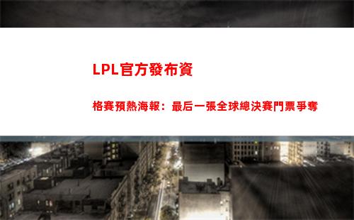 LPL官方發布資格賽預熱海報：最后一張全球總決賽門票爭奪