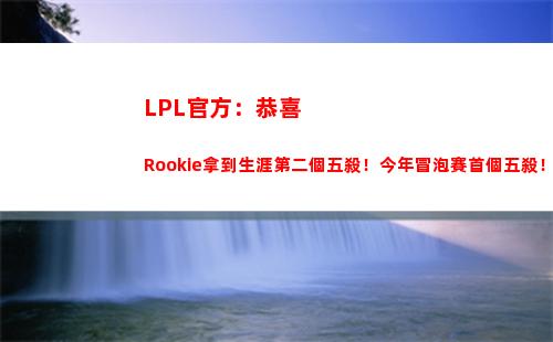 LPL官方：恭喜Rookie拿到生涯第二個五殺！今年冒泡賽首個五殺！