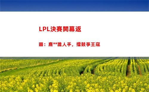 LPL決賽開幕返圖：鹿死誰人手，擂鼓爭王寇