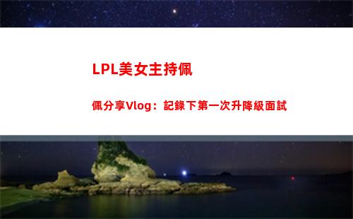 LPL美女主持佩佩分享Vlog：記錄下第一次升降級面試