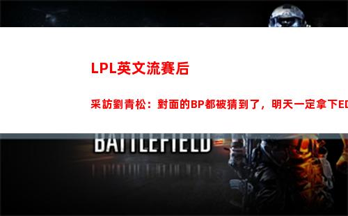LPL英文流賽后采訪劉青松：對面的BP都被猜到了，明天一定拿下EDG