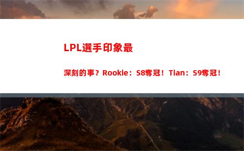 LPL選手印象最深刻的事？Rookie：S8奪冠！Tian：S9奪冠！